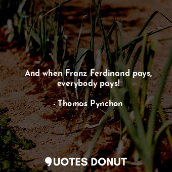  And when Franz Ferdinand pays, everybody pays!... - Thomas Pynchon - Quotes Donut