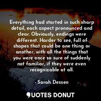  Everything had started in such sharp detail, each aspect pronounced and clear. O... - Sarah Dessen - Quotes Donut