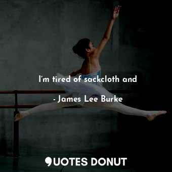  I’m tired of sackcloth and... - James Lee Burke - Quotes Donut