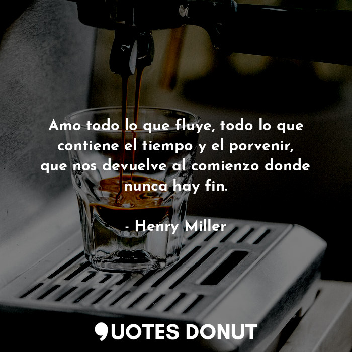  Amo todo lo que fluye, todo lo que contiene el tiempo y el porvenir, que nos dev... - Henry Miller - Quotes Donut