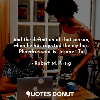  And the definition of that person, when he has rejected the mythos, Phaedrus sai... - Robert M. Pirsig - Quotes Donut