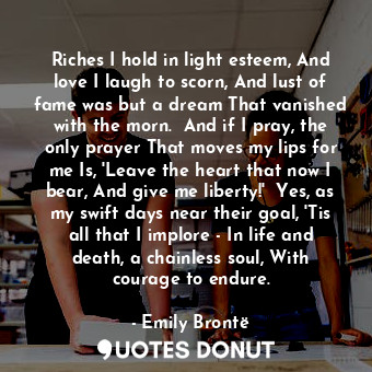  Riches I hold in light esteem, And love I laugh to scorn, And lust of fame was b... - Emily Brontë - Quotes Donut
