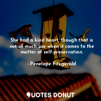  She had a kind heart, though that is not of much use when it comes to the matter... - Penelope Fitzgerald - Quotes Donut