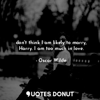  don't think I am likely to marry, Harry. I am too much in love.... - Oscar Wilde - Quotes Donut