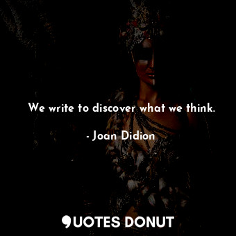  We write to discover what we think.... - Joan Didion - Quotes Donut