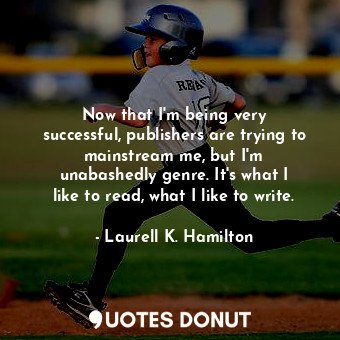  Now that I&#39;m being very successful, publishers are trying to mainstream me, ... - Laurell K. Hamilton - Quotes Donut