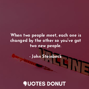 When two people meet, each one is changed by the other so you've got two new people.