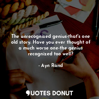 The unrecognized genius-that's one old story. Have you ever thought of a much worse one-the genius recognized too well?