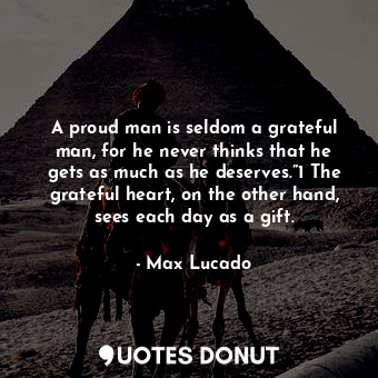  A proud man is seldom a grateful man, for he never thinks that he gets as much a... - Max Lucado - Quotes Donut