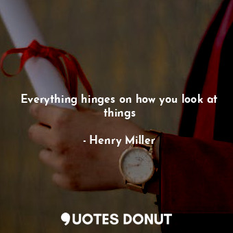  Everything hinges on how you look at things... - Henry Miller - Quotes Donut