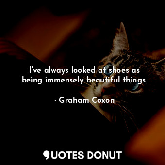  I&#39;ve always looked at shoes as being immensely beautiful things.... - Graham Coxon - Quotes Donut