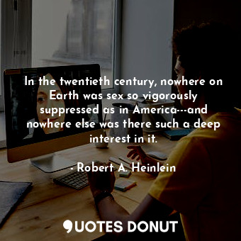  In the twentieth century, nowhere on Earth was sex so vigorously suppressed as i... - Robert A. Heinlein - Quotes Donut