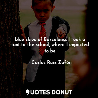  blue skies of Barcelona. I took a taxi to the school, where I expected to be... - Carlos Ruiz Zafón - Quotes Donut