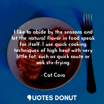  I like to abide by the seasons and let the natural flavor in food speak for itse... - Cat Cora - Quotes Donut