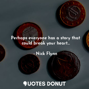  Perhaps everyone has a story that could break your heart...... - Nick Flynn - Quotes Donut