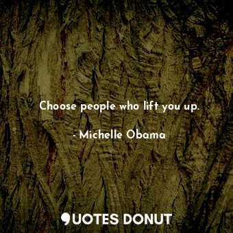  Choose people who lift you up.... - Michelle Obama - Quotes Donut