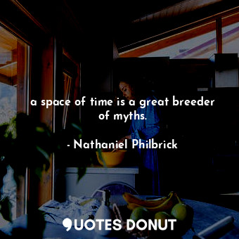 a space of time is a great breeder of myths.