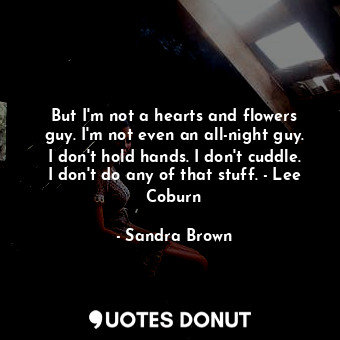  But I'm not a hearts and flowers guy. I'm not even an all-night guy. I don't hol... - Sandra Brown - Quotes Donut