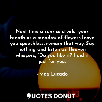  Next time a sunrise steals  your breath or a meadow of flowers leave you speechl... - Max Lucado - Quotes Donut