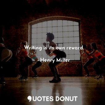 Writing is its own reward.