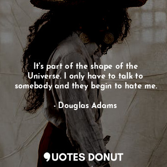 It's part of the shape of the Universe. I only have to talk to somebody and they... - Douglas Adams - Quotes Donut