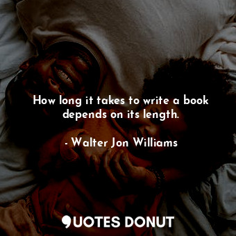 How long it takes to write a book depends on its length.