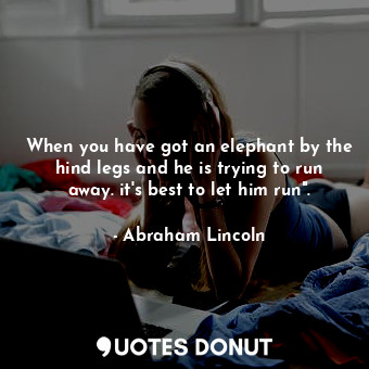  When you have got an elephant by the hind legs and he is trying to run away. it'... - Abraham Lincoln - Quotes Donut