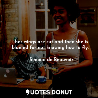  ...her wings are cut and then she is blamed for not knowing how to fly.... - Simone de Beauvoir - Quotes Donut