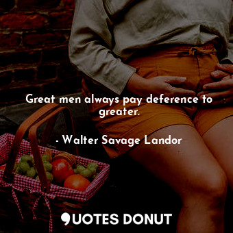  Great men always pay deference to greater.... - Walter Savage Landor - Quotes Donut