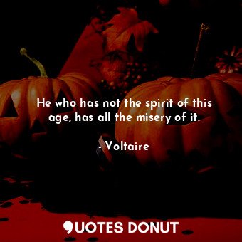  He who has not the spirit of this age, has all the misery of it.... - Voltaire - Quotes Donut