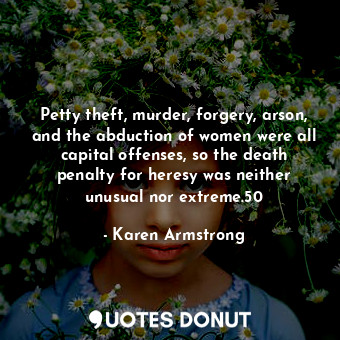  Petty theft, murder, forgery, arson, and the abduction of women were all capital... - Karen Armstrong - Quotes Donut