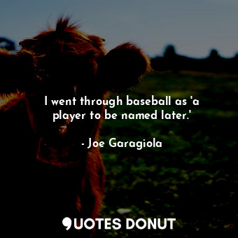  I went through baseball as &#39;a player to be named later.&#39;... - Joe Garagiola - Quotes Donut