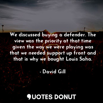  We discussed buying a defender. The view was the priority at that time given the... - David Gill - Quotes Donut