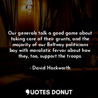 Our generals talk a good game about taking care of their grunts, and the majority of our Beltway politicians bay with moralistic fervor about how they, too, support the troops.