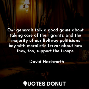  Our generals talk a good game about taking care of their grunts, and the majorit... - David Hackworth - Quotes Donut