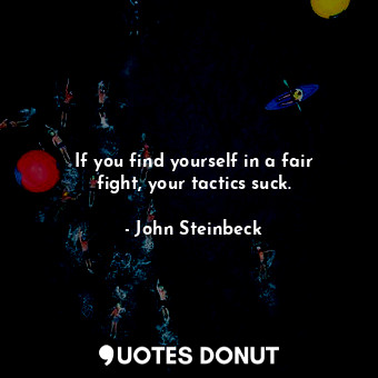 If you find yourself in a fair fight, your tactics suck.