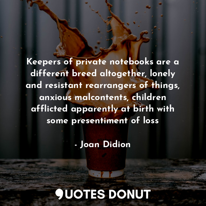  Keepers of private notebooks are a different breed altogether, lonely and resist... - Joan Didion - Quotes Donut