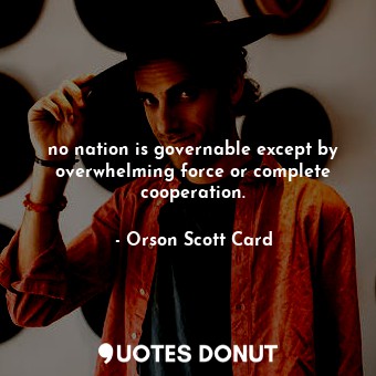  no nation is governable except by overwhelming force or complete cooperation.... - Orson Scott Card - Quotes Donut