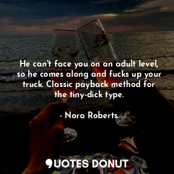  He can't face you on an adult level, so he comes along and fucks up your truck. ... - Nora Roberts - Quotes Donut