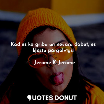  Kad es ko gribu un nevaru dabūt, es kļūstu pārgalvīgs.... - Jerome K. Jerome - Quotes Donut
