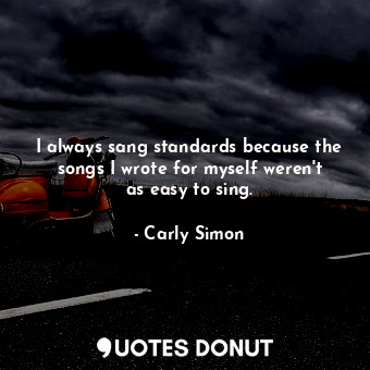  I always sang standards because the songs I wrote for myself weren&#39;t as easy... - Carly Simon - Quotes Donut