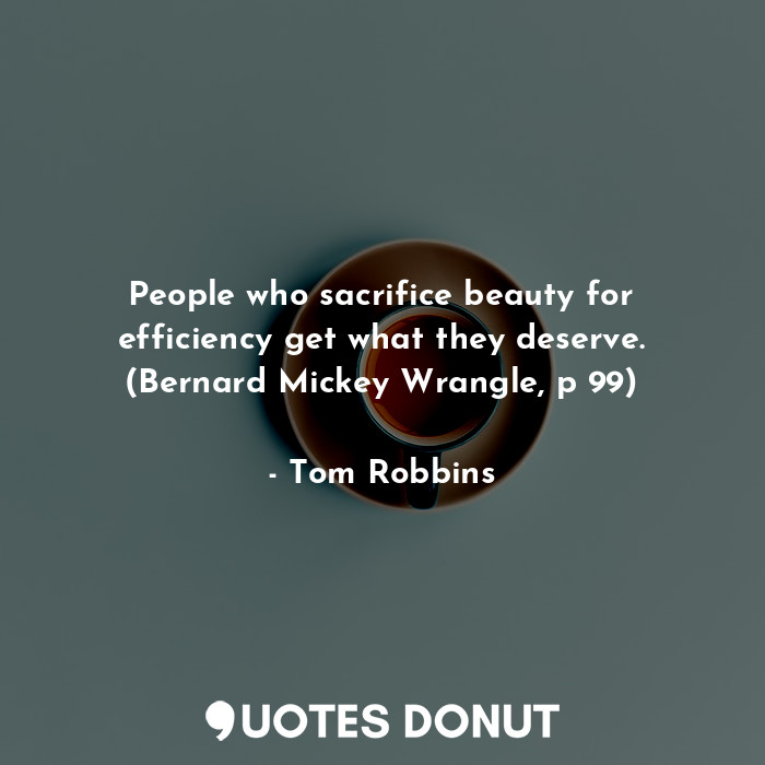  People who sacrifice beauty for efficiency get what they deserve. (Bernard Micke... - Tom Robbins - Quotes Donut