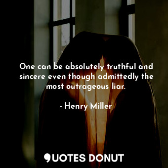  One can be absolutely truthful and sincere even though admittedly the most outra... - Henry Miller - Quotes Donut