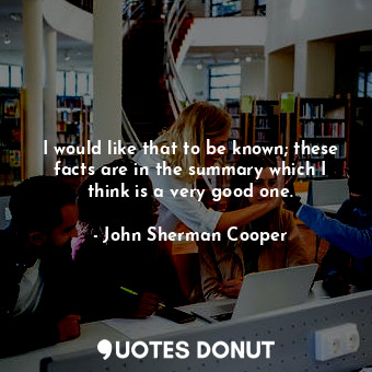  I would like that to be known; these facts are in the summary which I think is a... - John Sherman Cooper - Quotes Donut