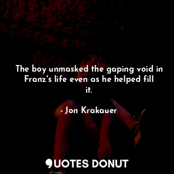 The boy unmasked the gaping void in Franz's life even as he helped fill it.