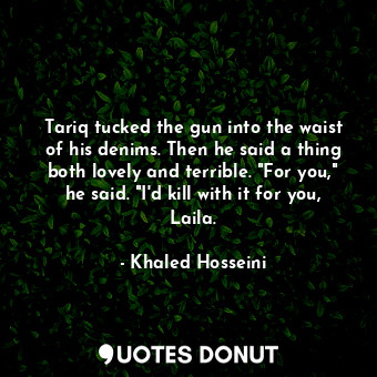  Tariq tucked the gun into the waist of his denims. Then he said a thing both lov... - Khaled Hosseini - Quotes Donut