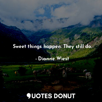 Sweet things happen. They still do.