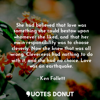  She had believed that love was something she could bestow upon whomever she like... - Ken Follett - Quotes Donut