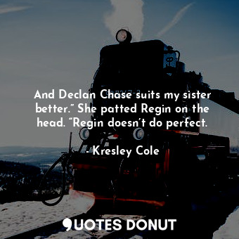 And Declan Chase suits my sister better.” She patted Regin on the head. “Regin doesn’t do perfect.