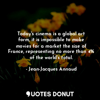  Today&#39;s cinema is a global art form, it is impossible to make movies for a m... - Jean-Jacques Annaud - Quotes Donut